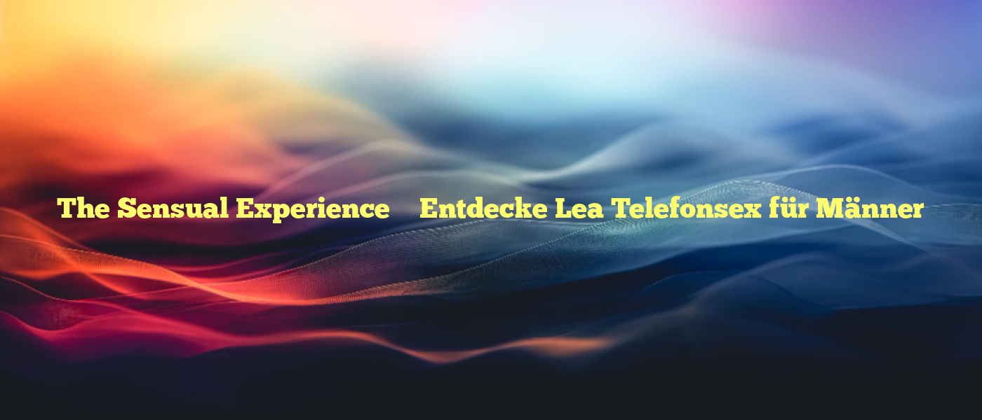 The Sensual Experience ❤️ Entdecke Lea Telefonsex für Männer